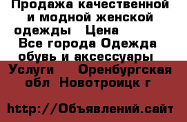 Продажа качественной и модной женской одежды › Цена ­ 2 500 - Все города Одежда, обувь и аксессуары » Услуги   . Оренбургская обл.,Новотроицк г.